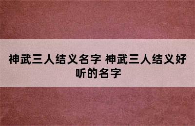 神武三人结义名字 神武三人结义好听的名字